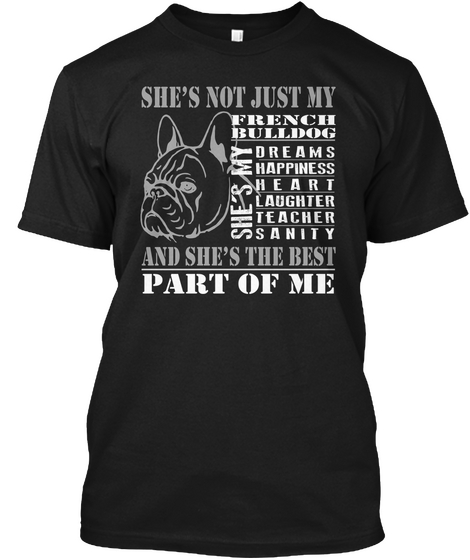 She's  Not Just My French Bulldog She's My Dreams Happiness Heart Laughter Teacher Sanity And She's The Best Part Of Me Black T-Shirt Front