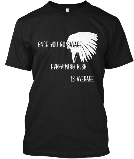 Once You Go Savage Everything Else Is Average Black Kaos Front