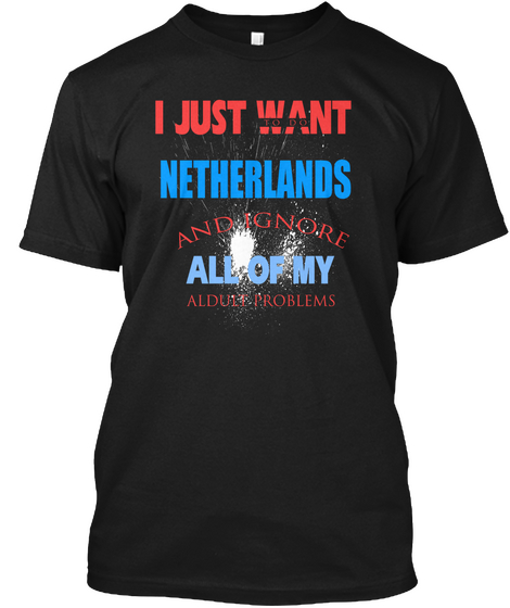 I Just Want Netherlands And Ignore All Of My Aldult Problems Black Maglietta Front