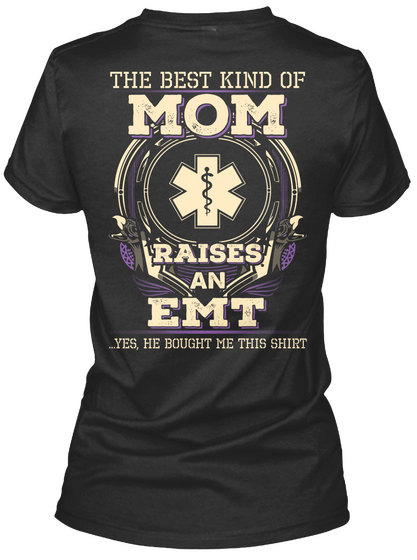 The Best Kind Of Mom Raises An Emt ...Yes, He Bought Me This Shirt Black T-Shirt Back