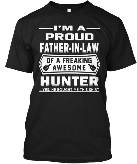 I'm A Proud Father In Law Of A Freaking Awesome Hunter... Yes, He Bought Me This Shirt Black Camiseta Front