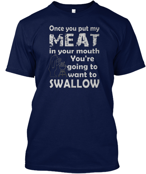 Once You Put My Meat In Your Mouth You're Going To Want To Swallow Navy T-Shirt Front