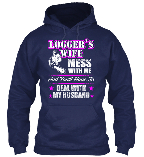 Logger's Wife Mess With Me And You'll Have To Deal With My Husband Navy T-Shirt Front