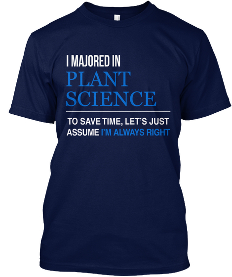 I Majored Plant Science To Save Time Let's Just Assume I'm Always Right Navy T-Shirt Front