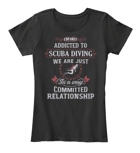 I'm Not Addicted To Scuba Diving We Are Just In A Very Committed Relationship Black T-Shirt Front