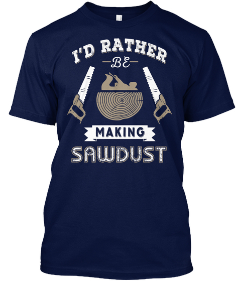 I'd Rather 
Be
Making
Sawdust Navy T-Shirt Front