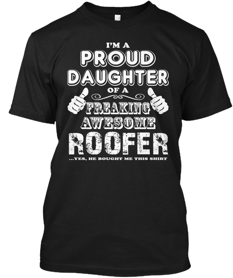 I'm A Proud Daughter Of A Freaking Awesome Roofer... Yes, He Bought Me This Shirt Black T-Shirt Front