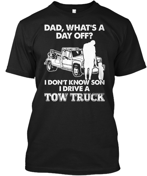 Dad, What's A Day Off I Don't Know Son I Drive A Tow Truck  Black Camiseta Front