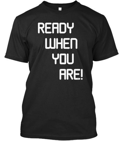 Ready When You Are Black T-Shirt Front