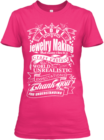 I Love Jewelry Making That Means I Live In A Crazy Fantasy World With Unrealistic Expectations Thank You For... Heliconia T-Shirt Front