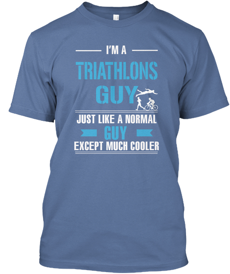 I'm A Triathlons Guy Just Like A Normal Guy Except Much Cooler Denim Blue T-Shirt Front