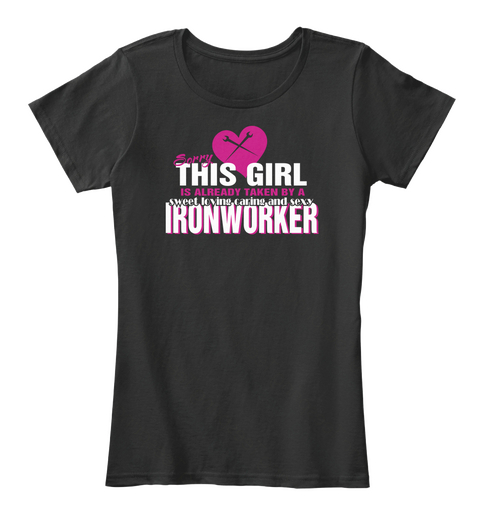 Sorry This Girl Is Already Taken By A Sweet Loving Caring And Sexy Ironworker Black T-Shirt Front