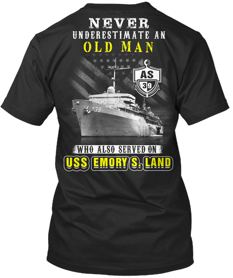 Never Underestimate An Old Man As 39 Who Also Served On Uss Emory. S. Land Black T-Shirt Back