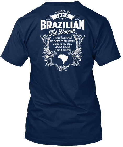 I Am A Brazilian Old Woman I Was Born With My Heart On My Sleeve, A Fire In My Soul, And A Mouth I Can't Control Navy T-Shirt Back