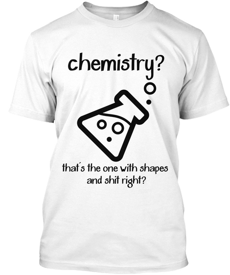 Chemistry? That's The One With Shapes And Shit Right? White T-Shirt Front