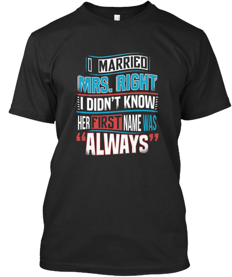 I Married Mrs. Right I Didnt Know Her First Name Was Always Black T-Shirt Front