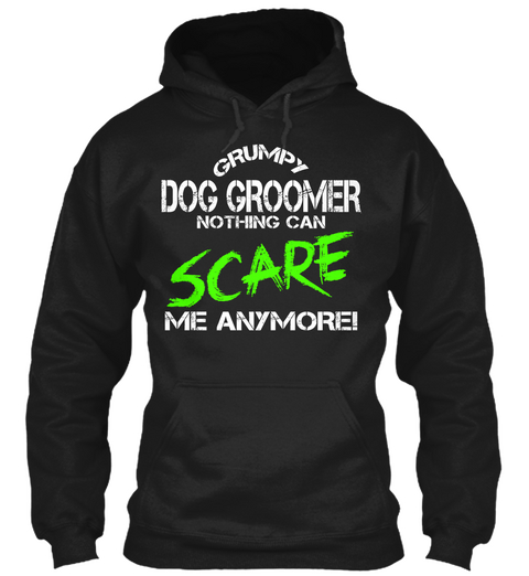 Grumpy Dog Groomer Nothing Can Scare Me Anymore! Black T-Shirt Front