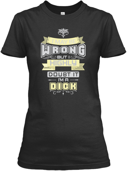 I May Be Wrong But I Highly Doubt It I'm A Dick Black T-Shirt Front