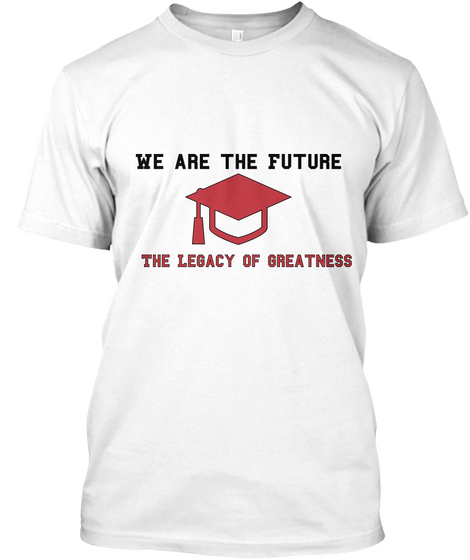 We Are The Future The Legacy Of Greatness White T-Shirt Front