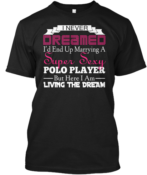 I Never Dreamed I'd End Up Marrying A Super Sexy Polo Player But Here I Am Living The Dream Black Kaos Front