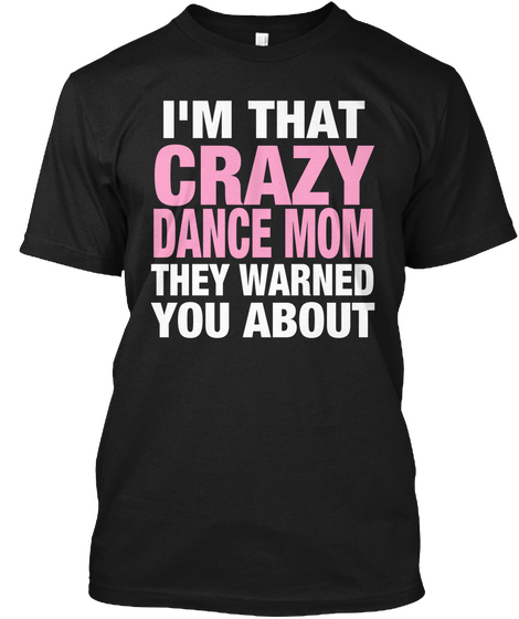 I Am That Crazy Dance Mom  They Warned You About Black Maglietta Front