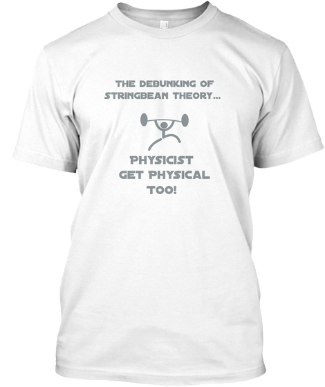 The Debunking Of Stringbean Theory.. Physicist Get Physical Too! White T-Shirt Front
