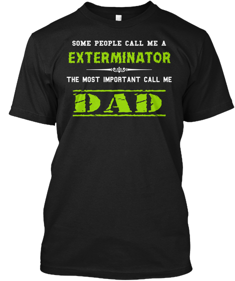 Some People Call Me Exterminator The Most Important Call Me Dad Black T-Shirt Front