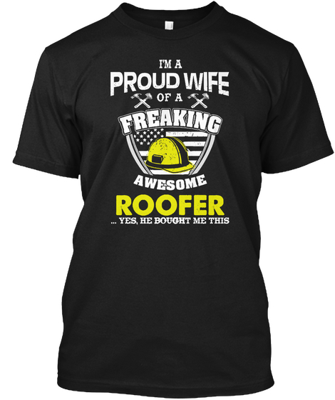I Am A Proud Wife Of A Freaking Awesome Roofer Yes He Bought Me This Black T-Shirt Front