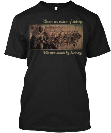 We Are Not Maker Of History, We Are Made By History. Black T-Shirt Front