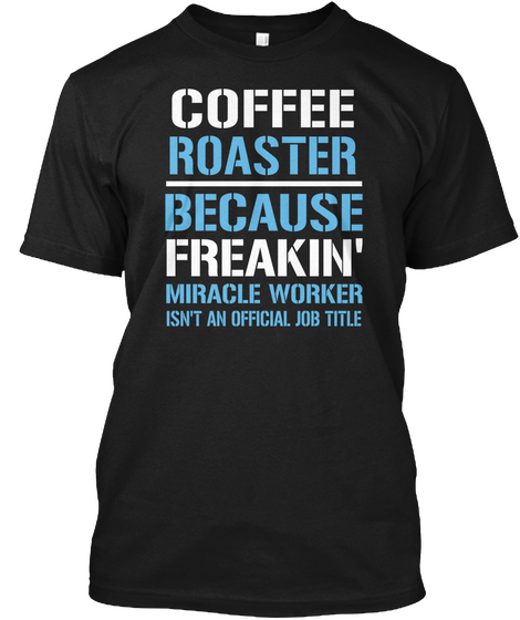 Coffee Roaster Because Freakin Miracle Worker Isn't An Official Job Title Black T-Shirt Front
