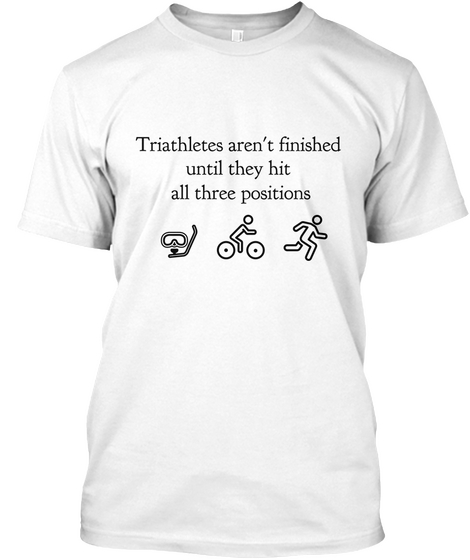 Triathletes Aren't Finished 
Until They Hit 
All Three Positions White áo T-Shirt Front