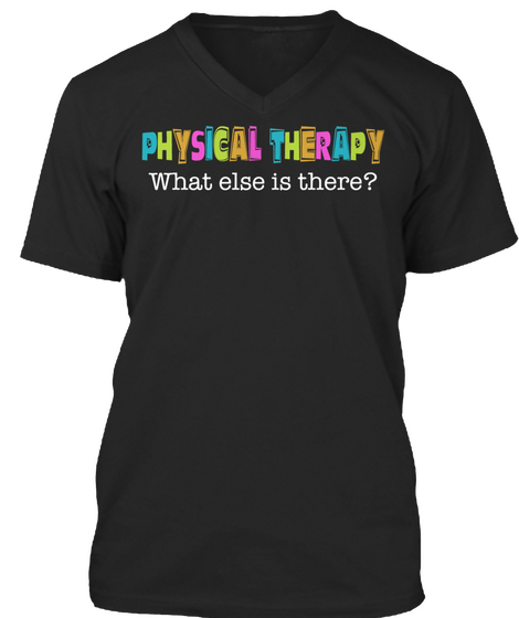 Physical Therapy What Else Is There? Black T-Shirt Front