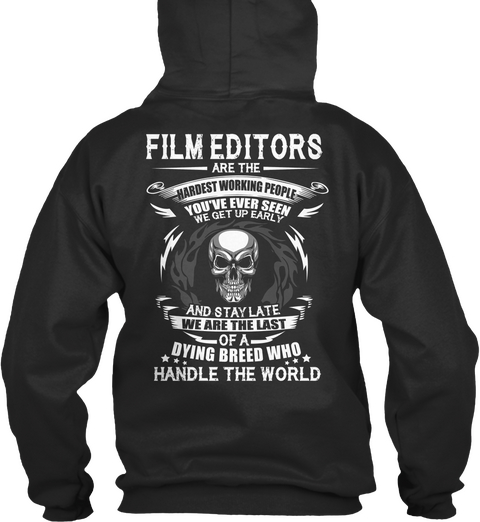 Film Editors Are The Hardest  Working People You've Ever Seen We Get Up Early And Stay Late We Are The Last Of A... Jet Black T-Shirt Back