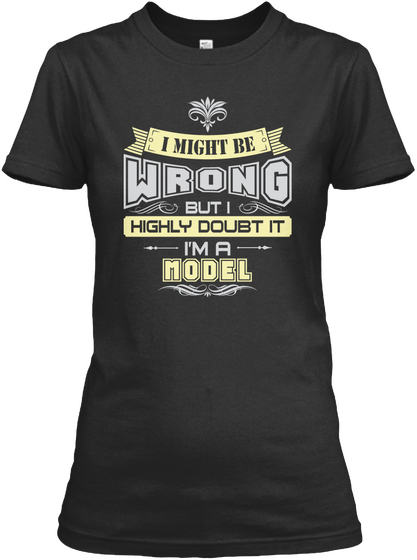 I Might Be Wrong But I Highly Doubt It I'm A Model Black T-Shirt Front
