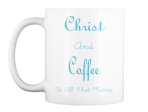 Christ And Coffee Is All That Matters White T-Shirt Front