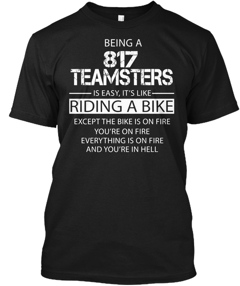 Being A 817 Teamsters Is Easy, It's Like Riding A Bike Except The Bike Is On Fire You're On Fire Everything Is On... Black áo T-Shirt Front