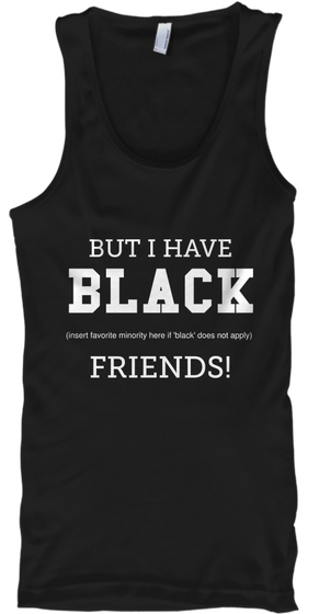 But I Have Black  (Insert Favorite Minority Here If 'black' Does Not Apply) Friends! Black T-Shirt Front