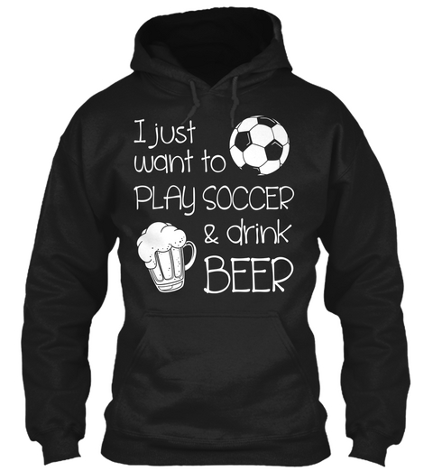 I Just Want To Play Soccer & Drink Beer Black Kaos Front