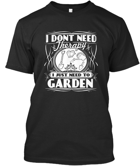 I Dont Need Therapy I Just Need To Garden Black T-Shirt Front