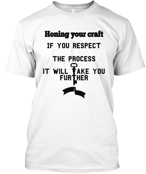 Honing Your Craft If You Respect The Process It Will Take You Further White Camiseta Front