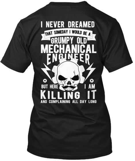 I Never Dreamed That Someday I Would Be A Grumpy Old Mechanical Engineer But Here I Am Killing It And Complaining All... Black T-Shirt Back