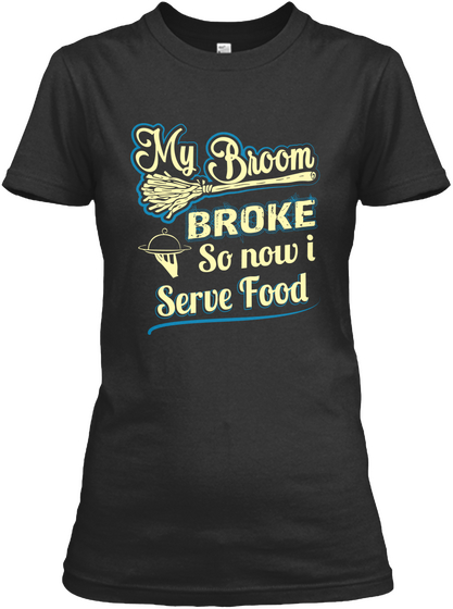 My Broom Broke So Now I Serve Food Black T-Shirt Front