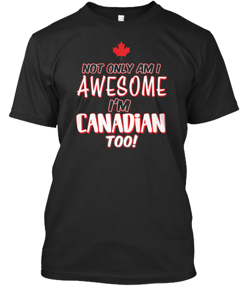 Not Only Am I Awesome I'm Canadian Too Black T-Shirt Front