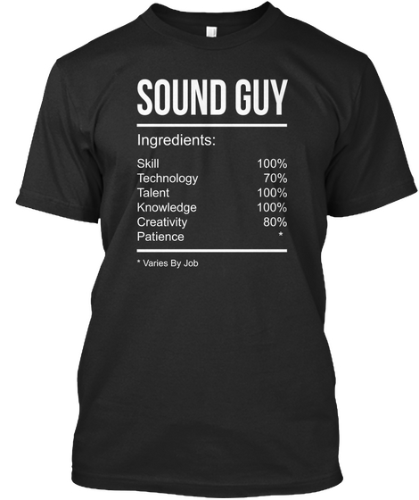 Sound Guy Ingredients : Skill 100% Technology  70% Talent 100% Knowledge 100% Creativity 80% Patience Varies By Job Black áo T-Shirt Front
