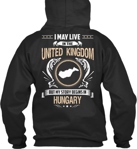 I May Live In The United Kingdom But My Story Begins In Hungary Jet Black Maglietta Back