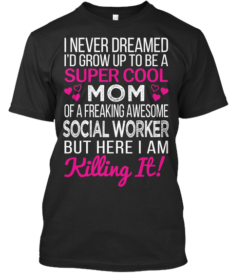 I Never Dreamed I'd Grow Up To Be A Super Cool Mom Of A Freaking Awesome Social Worker But Here I Am Killing It! Black áo T-Shirt Front