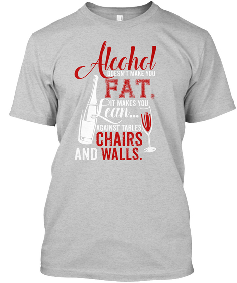 Alcohol Doesn't Make You Fat, It Makes You Lean Against Tables Chairs And Walls. Light Steel áo T-Shirt Front