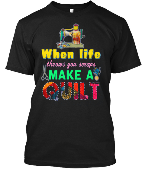When Life Throws You Scraps Make A Quilt Black áo T-Shirt Front