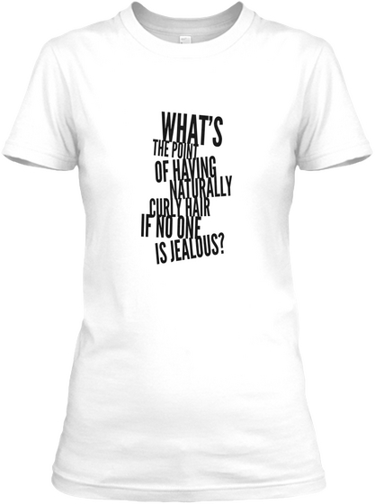 What's The Point Of Having Naturally Curly Hair If No One Is Jealous? White T-Shirt Front