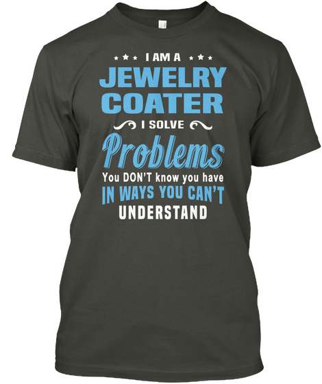 I Am A Jewelry Coater I Solve Problems You Don't Know You Have In Ways You Can't Understand Smoke Gray Camiseta Front